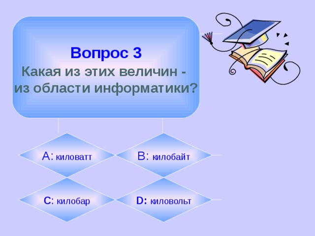 Вопрос 3  Какая из этих величин - из области информатики? А: киловатт B:  килобайт C :  килобар D:  киловольт 