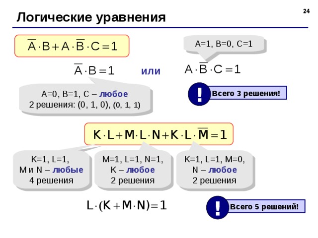  Логические уравнения A=1, B=0, C=1 или ! A=0, B=1, C – любое 2 решения: (0, 1, 0), (0, 1, 1)  Всего 3 решения! M=1, L=1, N=1, K – любое 2 решения K=1, L=1, M и N – любые 4 решения K=1, L=1, M=0, N – любое 2 решения !  Всего 5 решений! 24 