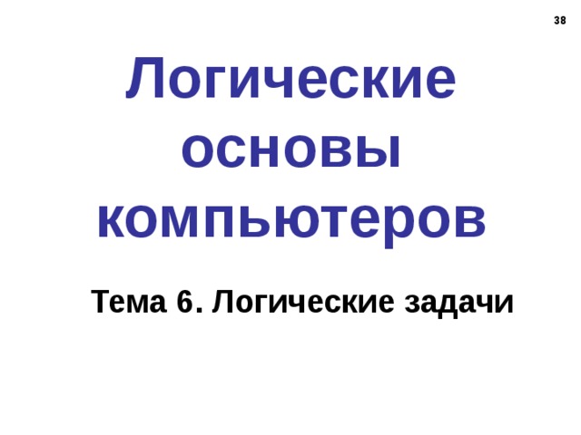 37 Логические основы компьютеров Тема 6. Логические задачи 