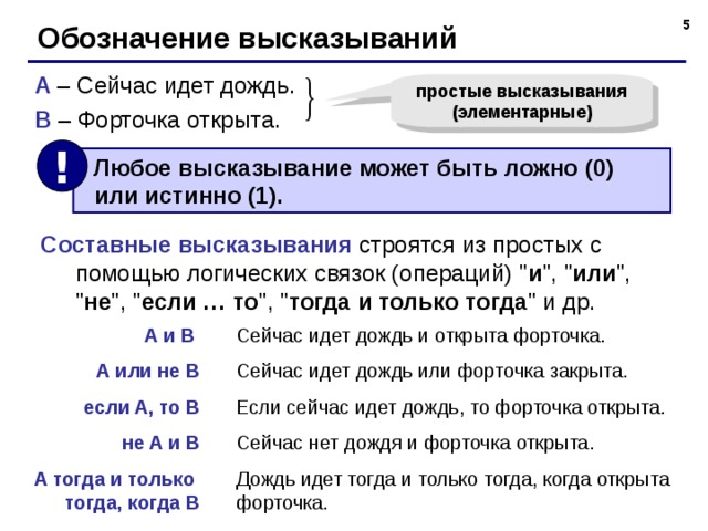  Обозначение высказываний A – Сейчас идет дождь. B – Форточка открыта. простые высказывания (элементарные) !  Любое высказывание может быть ложно (0)  или истинно (1). Составные высказывания строятся из простых с помощью логических связок (операций) 