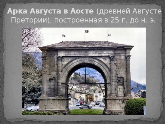 Арка Августа в Аосте  (древней Августе Претории), построенная в 25 г. до н. э. 