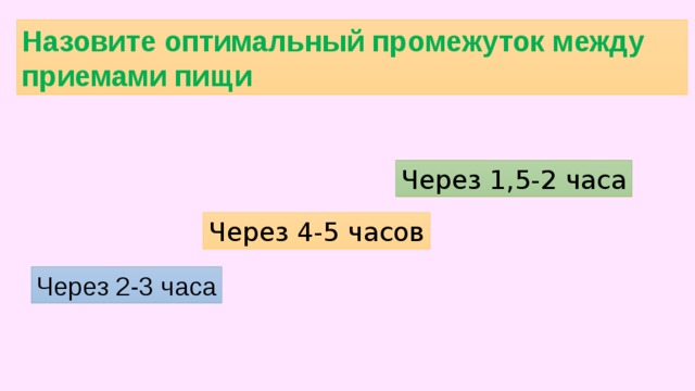 Назовите оптимальный промежуток между приемами пищи Через 1,5-2 часа Через 4-5 часов Через 2-3 часа 