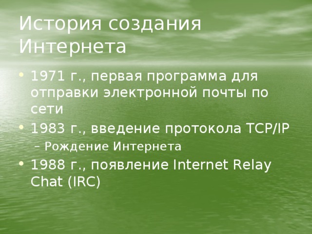 История создания Интернета 1971 г., первая программа для отправки электронной почты по сети 1983 г., введение протокола TCP/IP Рождение Интернета Рождение Интернета 1988 г., появление Internet Relay Chat (IRC) 