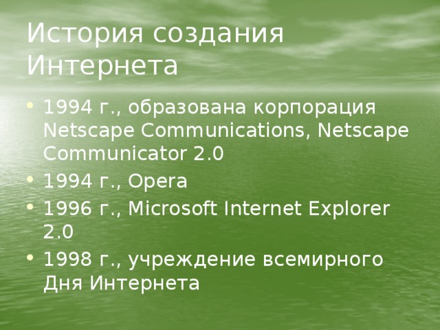 История создания Интернета 1994 г., образована корпорация Netscape Communications, Netscape Communicator 2.0 1994 г., Opera 1996 г., Microsoft Internet Explorer 2.0 1998 г., учреждение всемирного Дня Интернета 