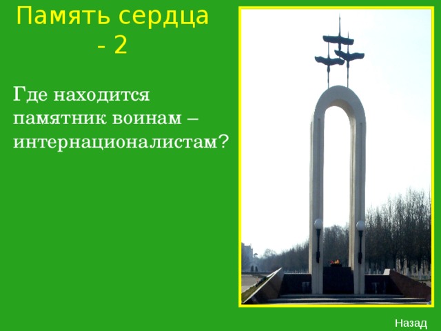 Память сердца - 2 Где находится памятник воинам – интернационалистам ? Назад 