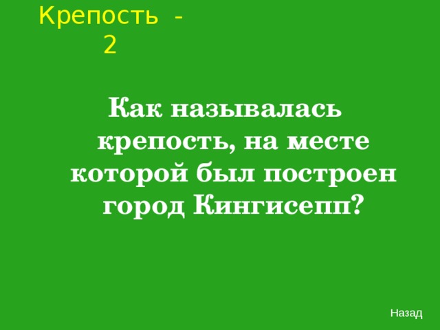 Крепость - 2 Как называлась крепость, на месте которой был построен город Кингисепп? Назад 