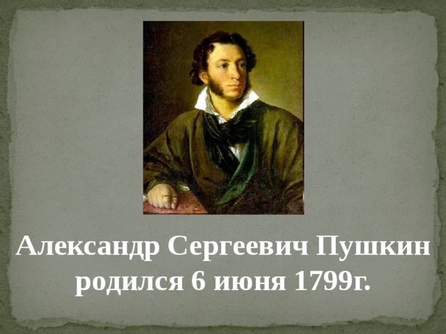 Александр Сергеевич Пушкин родился 6 июня 1799г. 