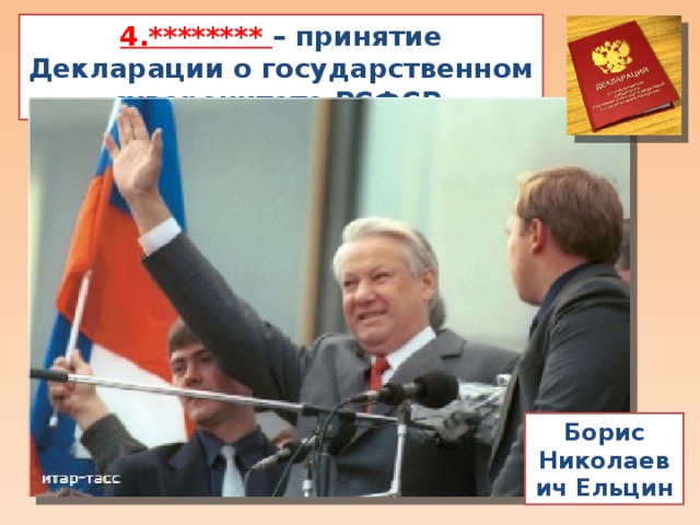 4.******** – принятие Декларации о государственном суверенитете РСФСР Борис Николаевич Ельцин 