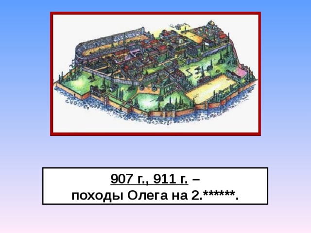 907 г., 911 г. – походы Олега на 2.******. 