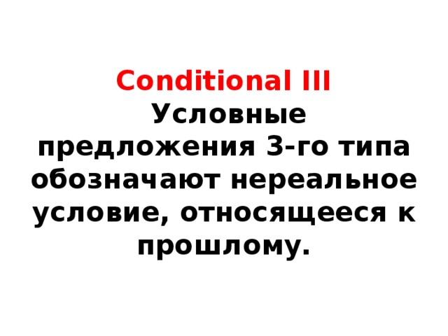 Conditional III  Условные предложения 3-го типа обозначают нереальное условие, относящееся к прошлому. 