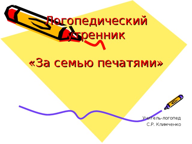 Логопедический утренник   «За семью печатями»   Учитель-логопед С.Р. Климченко 