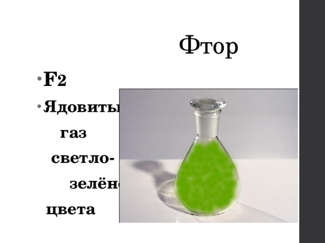  Фтор F 2 Ядовитый  газ  светло-  зелёного  цвета 