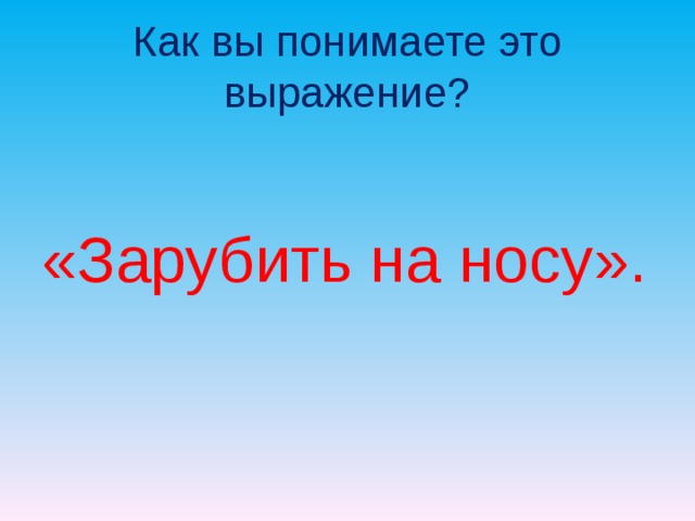 Как вы понимаете это выражение? «Зарубить на носу». 