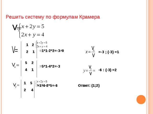 Решить систему по формулам Крамера 2 2 1 = 1*1-2*2=-3 ≠0 =-3 ; (-3) =1 5 2 4 1 = 5*1-4*2=-3 -6 : (-3) =2 1 5 2 4 =1*4-2*5=-6 Ответ: (1;2) 