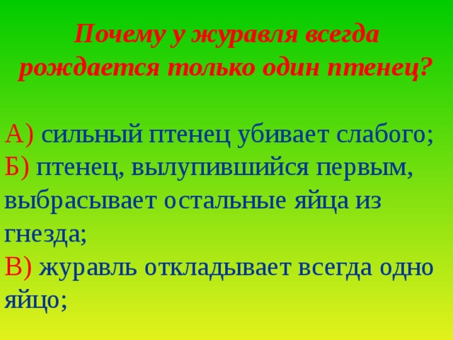 Почему у журавля всегда рождается только один птенец? А) сильный птенец убивает слабого; Б) птенец, вылупившийся первым, выбрасывает остальные яйца из гнезда; В) журавль откладывает всегда одно яйцо;