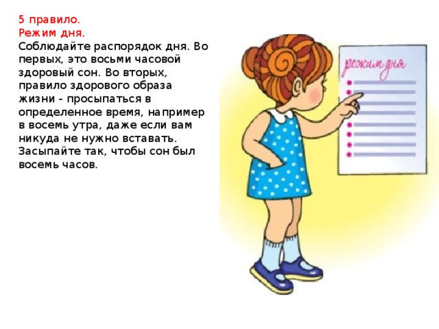 5 правило. Режим дня. Соблюдайте распорядок дня. Во первых, это восьми часовой здоровый сон. Во вторых, правило здорового образа жизни - просыпаться в определенное время, например в восемь утра, даже если вам никуда не нужно вставать. Засыпайте так, чтобы сон был восемь часов. 