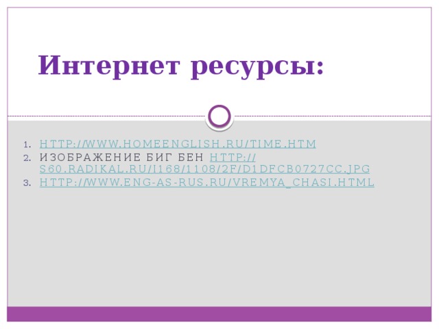 Интернет ресурсы: http :// www.homeenglish.ru/time.htm Изображение биг бен http :// s60.radikal.ru/i168/1108/2f/d1dfcb0727cc.jpg http:// www.eng-as-rus.ru/vremya_chasi.html 