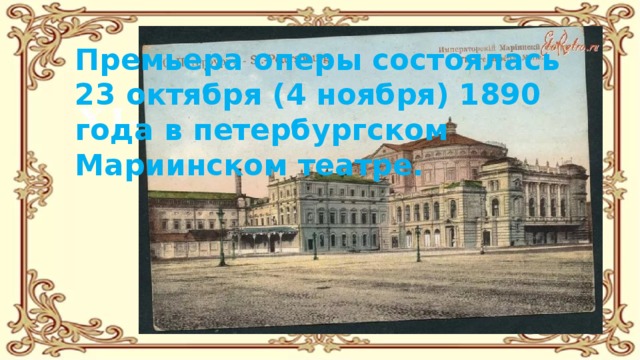 Премьера оперы состоялась 23 октября (4 ноября) 1890 года в петербургском Мариинском театре. 
