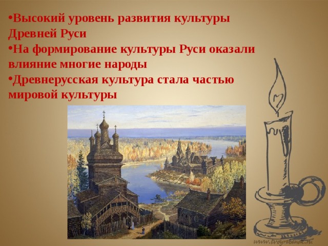 Высокий уровень развития культуры Древней Руси На формирование культуры Руси оказали влияние многие народы Древнерусская культура стала частью мировой культуры 