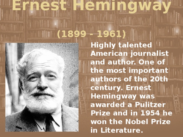 Ernest Hemingway  (1899 - 1961) Highly talented American journalist and author. One of the most important authors of the 20th century. Ernest Hemingway was awarded a Pulitzer Prize and in 1954 he won the Nobel Prize in Literature. 