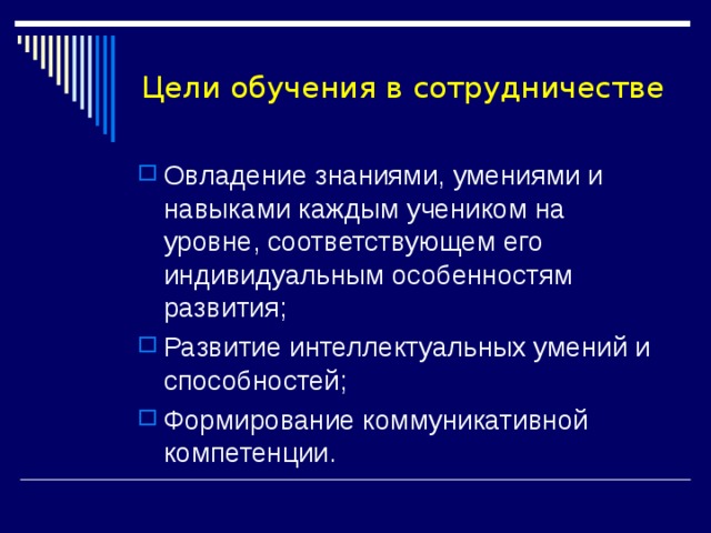 Цели обучения в сотрудничестве Овладение знаниями, умениями и навыками каждым учеником на уровне, соответствующем его индивидуальным особенностям развития; Развитие интеллектуальных умений и способностей; Формирование коммуникативной компетенции. 