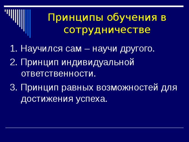 Принципы обучения в сотрудничестве 1. Научился сам – научи другого. 2. Принцип индивидуальной ответственности. 3. Принцип равных возможностей для достижения успеха. 