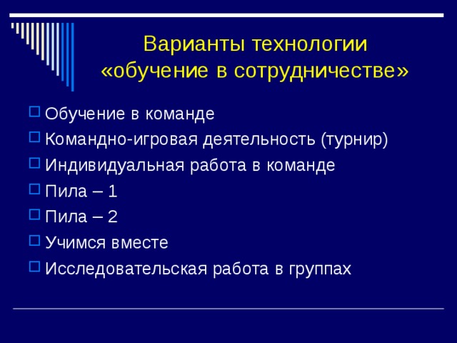Варианты технологии «обучение в сотрудничестве» Обучение в команде Командно-игровая деятельность (турнир) Индивидуальная работа в команде Пила – 1 Пила – 2 Учимся вместе Исследовательская работа в группах 