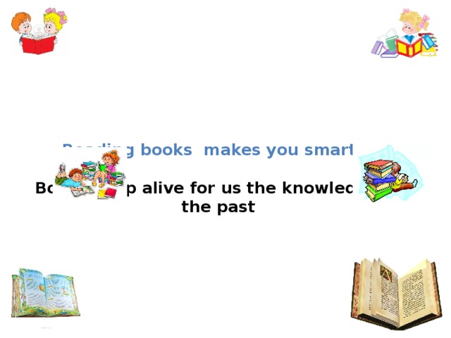   Reading books makes you smarter   Books keep alive for us the knowledge of the past 