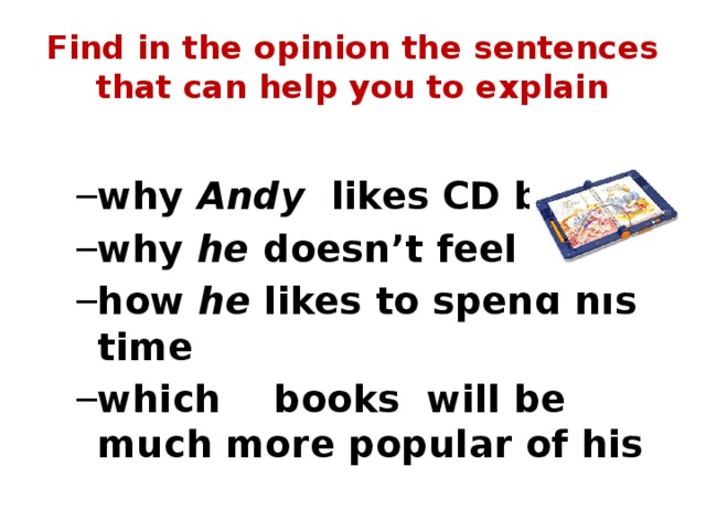 Find in the opinion the sentences that can help you to explain why Andy likes CD books why he doesn’t feel lonely how he likes to spend his time which books will be much more popular of his why Andy likes CD books why he doesn’t feel lonely how he likes to spend his time which books will be much more popular of his 