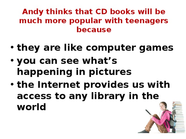 Andy thinks that CD books will be much more popular with teenagers because they are like computer games you can see what’s happening in pictures the Internet provides us with access to any library in the world 