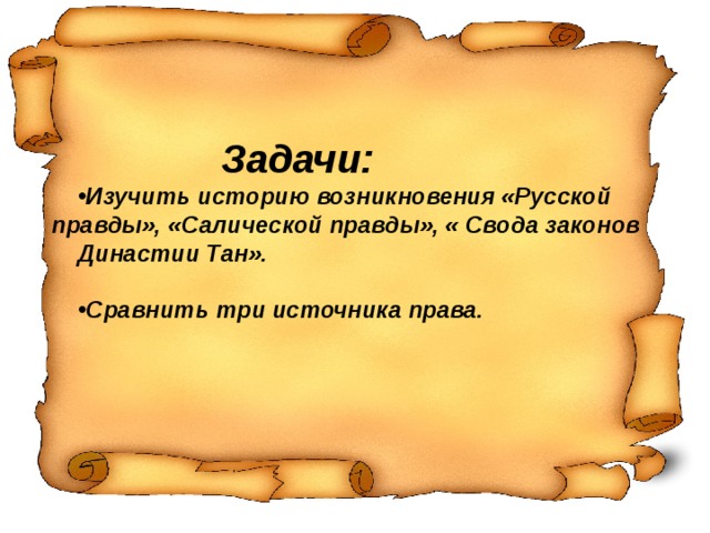 Задачи: Изучить историю возникновения «Русской правды», «Салической правды», « Свода законов Династии Тан».