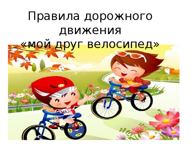 Правила дорожного движения  «мой друг велосипед» 