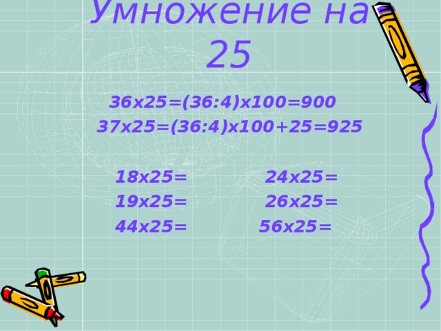Умножение на 25  36х25=(36:4)х100=900  37х25=(36:4)х100+25=925   18х25= 24х25=  19х25= 26х25=  44х25= 56х25=  