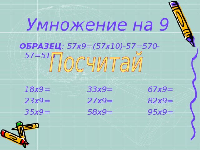 Умножение на 9  ОБРАЗЕЦ : 57х9=(57х10)-57=570-57=513  18х9= 33х9= 67х9= 23х9= 27х9= 82х9= 35х9= 58х9= 95х9= 