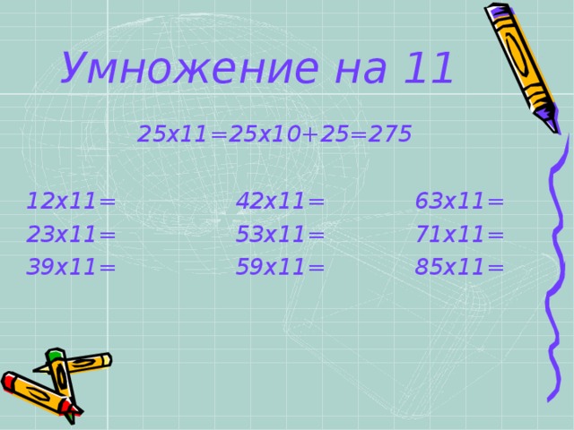 Умножение на 11 25х11=25х10+25=275  12х11= 42х11= 63х11= 23х11= 53х11= 71х11= 39х11= 59х11= 85х11= 