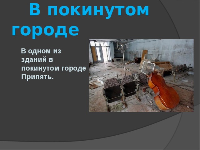  В покинутом городе   В одном из зданий в покинутом городе Припять.  