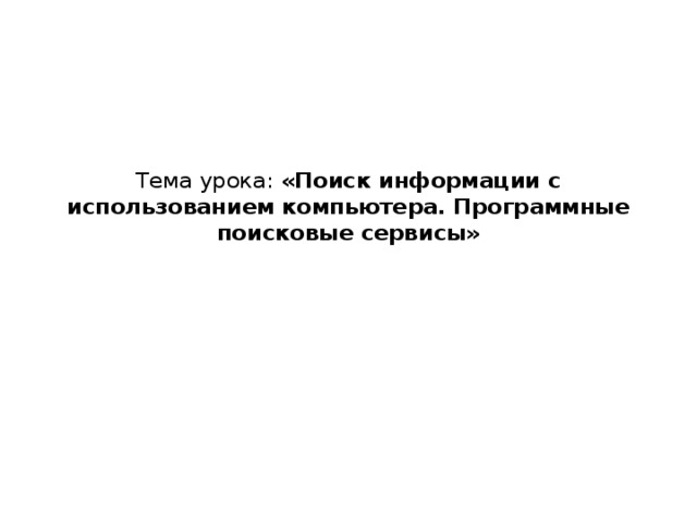 Тема урока: «Поиск информации с использованием компьютера. Программные поисковые сервисы»   