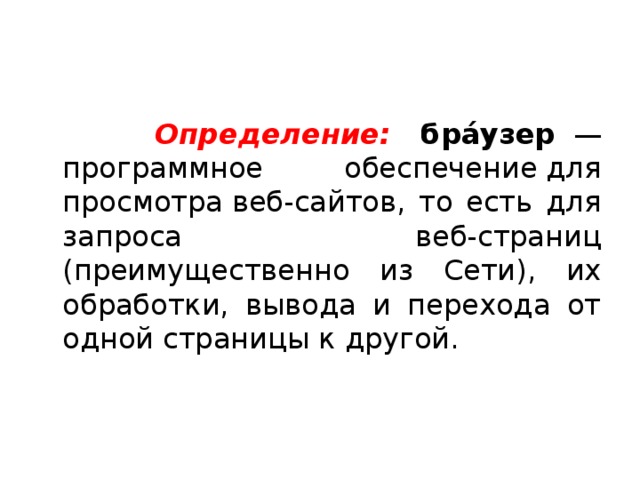  Определение: бра́узер   — программное обеспечение для просмотра веб-сайтов, то есть для запроса веб-страниц (преимущественно из Сети), их обработки, вывода и перехода от одной страницы к другой. 