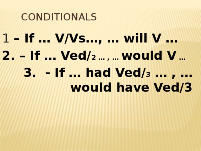 Conditionals 1 – If … V/Vs…, … will V … 2. – If … Ved/ 2 … , … would V … 3. - If … had Ved/ 3 … , … would have Ved/3 