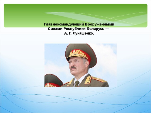Главнокомандующий Вооружёнными Силами Республики Беларусь — А. Г. Лукашенко. 