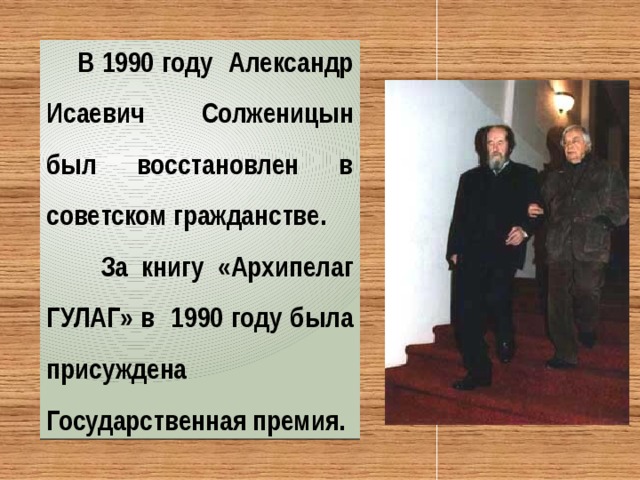  В 1990 году Александр Исаевич Солженицын был восстановлен в советском гражданстве.  За книгу «Архипелаг ГУЛАГ» в 1990 году была присуждена Государственная премия. 