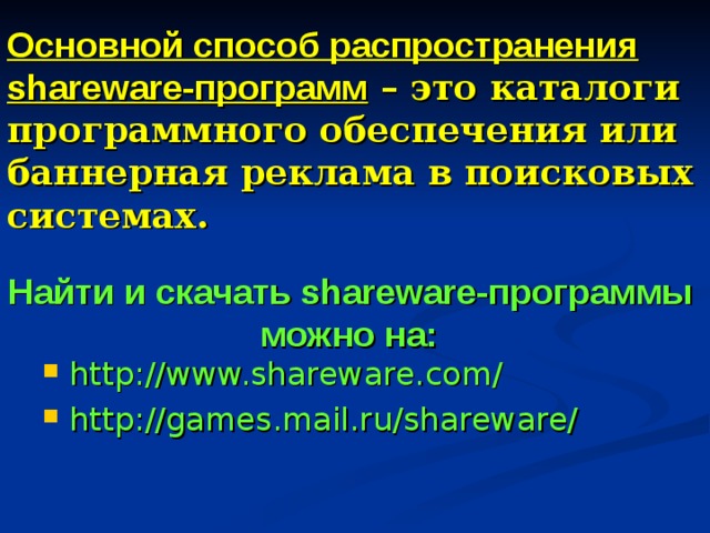 Основной способ распространения shareware-программ – это каталоги программного обеспечения или баннерная реклама в поисковых системах. Найти и скачать shareware-программы  можно на:  http://www.shareware.com/ http://games.mail.ru/shareware/ 