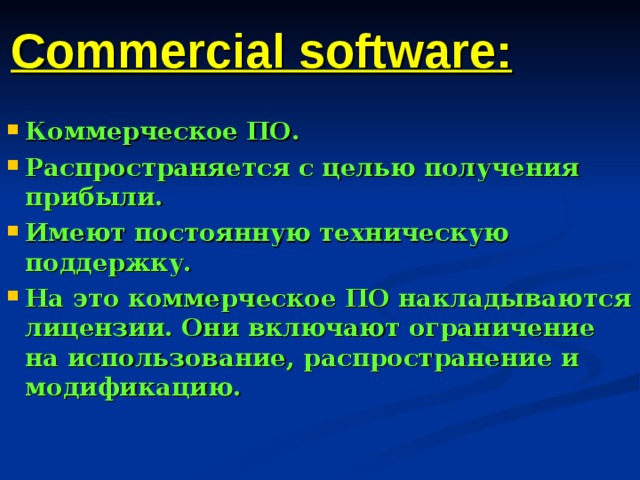 Commercial software: Коммерческое ПО. Распространяется с целью получения прибыли. Имеют постоянную техническую поддержку. На это коммерческое ПО накладываются лицензии. Они включают ограничение на использование, распространение и модификацию. 