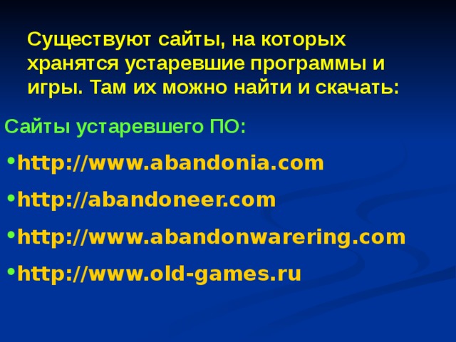 Существуют сайты, на которых хранятся устаревшие программы и игры. Там их можно найти и скачать: Сайты устаревшего ПО: http : //www.abandonia.com http : //abandoneer.com http : //www.abandonwarering.com http : //www.old-games.ru 
