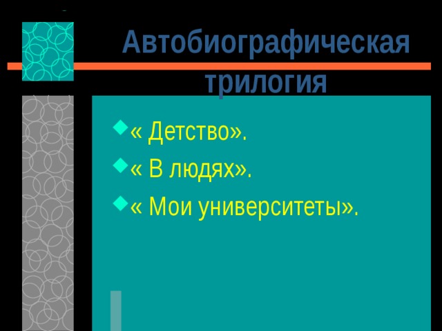 Автобиографическая трилогия « Детство». « В людях». « Мои университеты». 