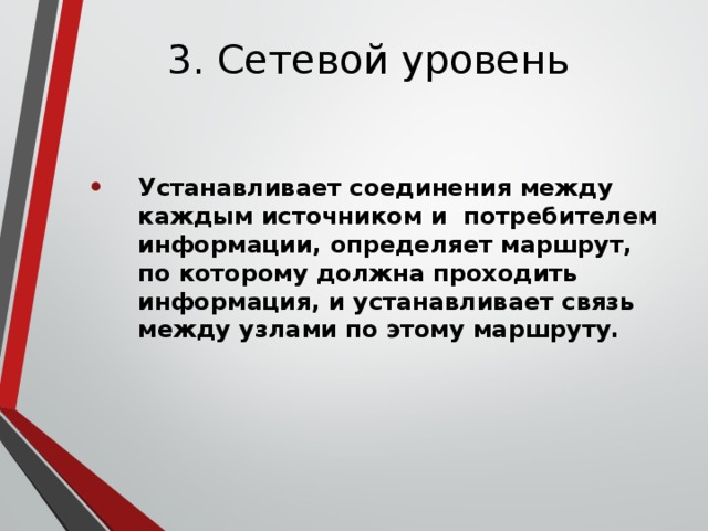 3. Сетевой уровень Устанавливает соединения между каждым источником и потребителем информации, определяет маршрут, по которому должна проходить информация, и устанавливает связь между узлами по этому маршруту. 