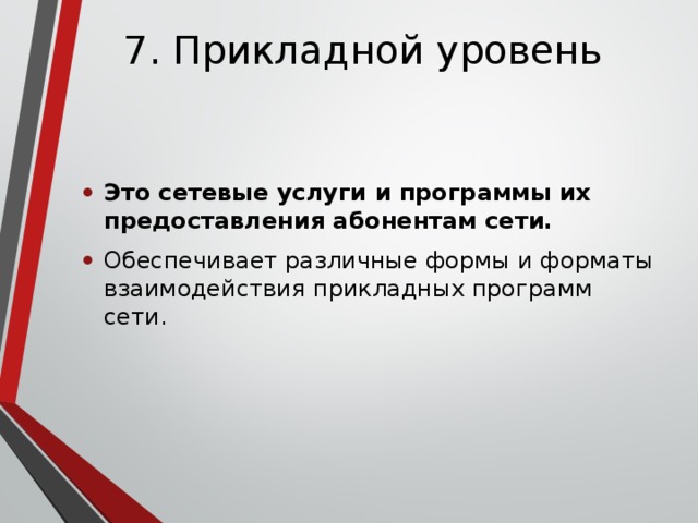 7. Прикладной уровень Это сетевые услуги и программы их предоставления абонентам сети. Обеспечивает различные формы и форматы взаимодействия прикладных программ сети. 