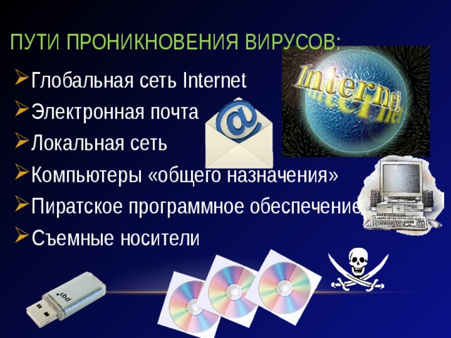 Пути проникновения вирусов: Глобальная сеть Internet Электронная почта Локальная сеть Компьютеры «общего назначения» Пиратское программное обеспечение Съемные носители 