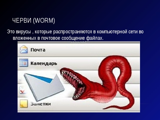 Черви (worm) Это вирусы , которые распространяются в компьютерной сети во вложенных в почтовое сообщение файлах. 
