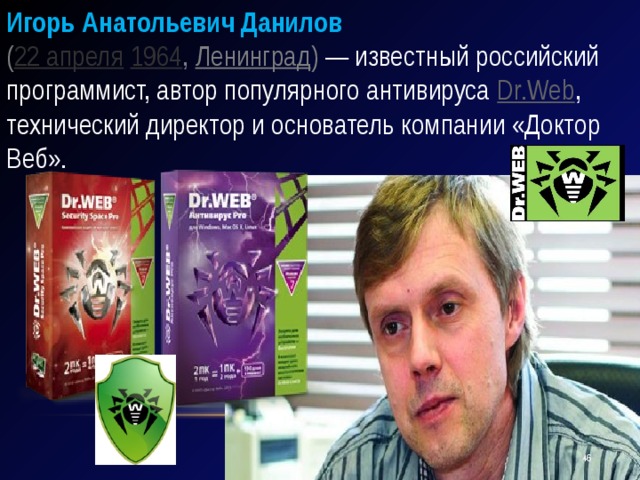 Игорь Анатольевич Данилов   ( 22 апреля   1964 ,  Ленинград )  — известный российский программист, автор популярного антивируса  Dr.Web , технический директор и основатель компании «Доктор Веб».   